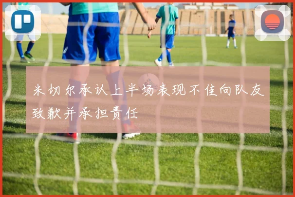 米切尔承认上半场表现不佳向队友致歉并承担责任