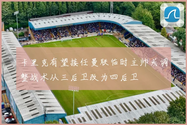 卡里克有望接任曼联临时主帅或调整战术从三后卫改为四后卫