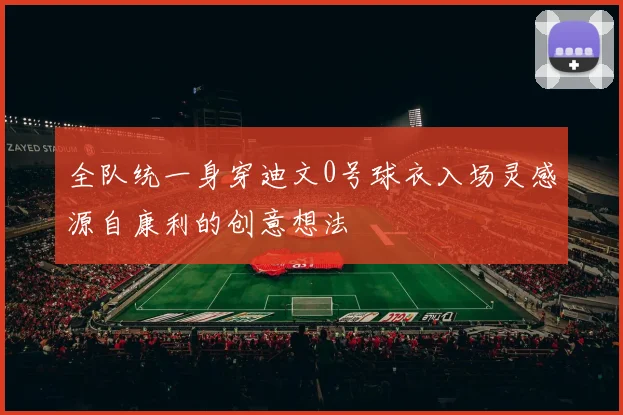全队统一身穿迪文0号球衣入场灵感源自康利的创意想法
