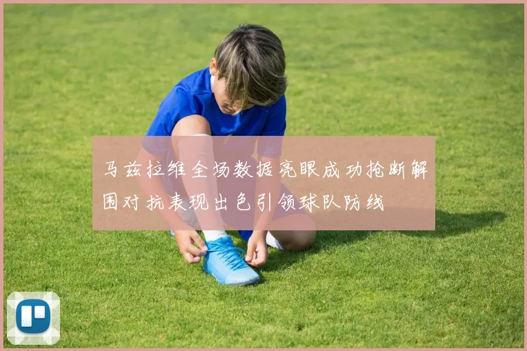 马兹拉维全场数据亮眼成功抢断解围对抗表现出色引领球队防线